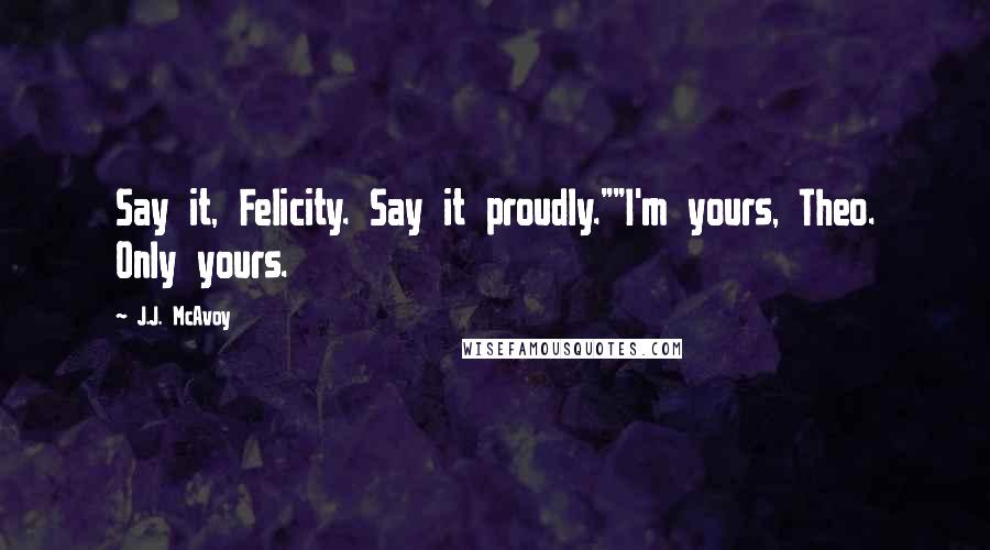 J.J. McAvoy Quotes: Say it, Felicity. Say it proudly.""I'm yours, Theo. Only yours.