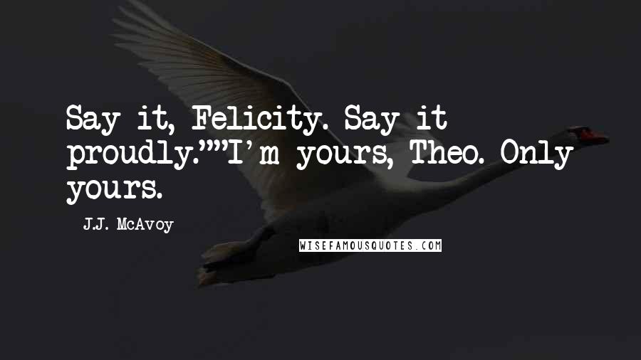 J.J. McAvoy Quotes: Say it, Felicity. Say it proudly.""I'm yours, Theo. Only yours.