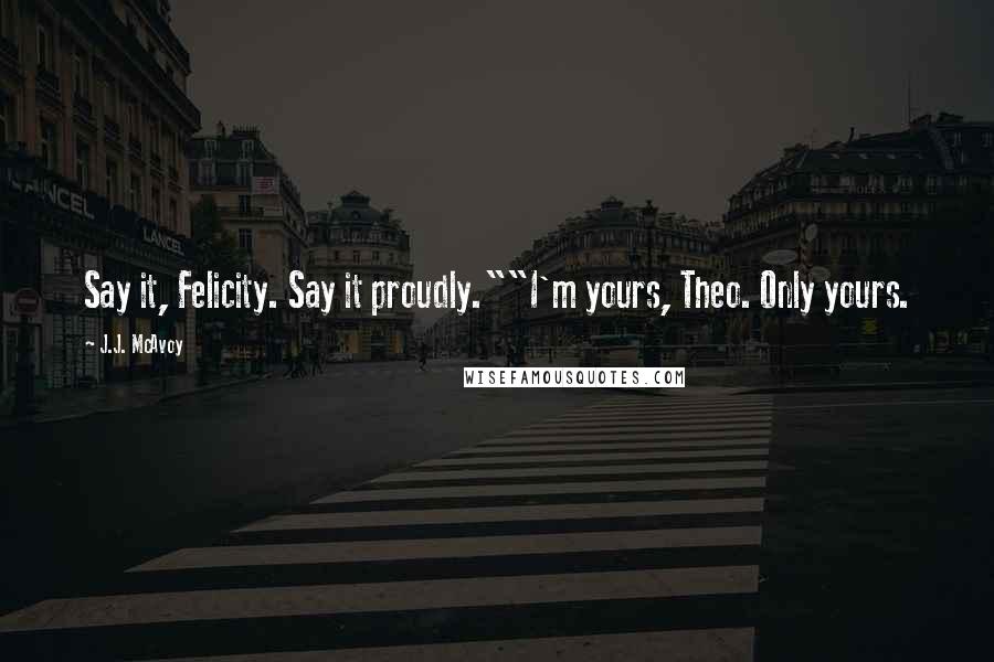 J.J. McAvoy Quotes: Say it, Felicity. Say it proudly.""I'm yours, Theo. Only yours.