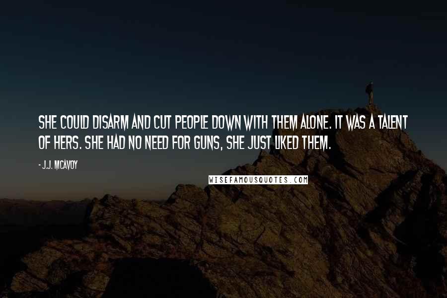 J.J. McAvoy Quotes: She could disarm and cut people down with them alone. It was a talent of hers. She had no need for guns, she just liked them.