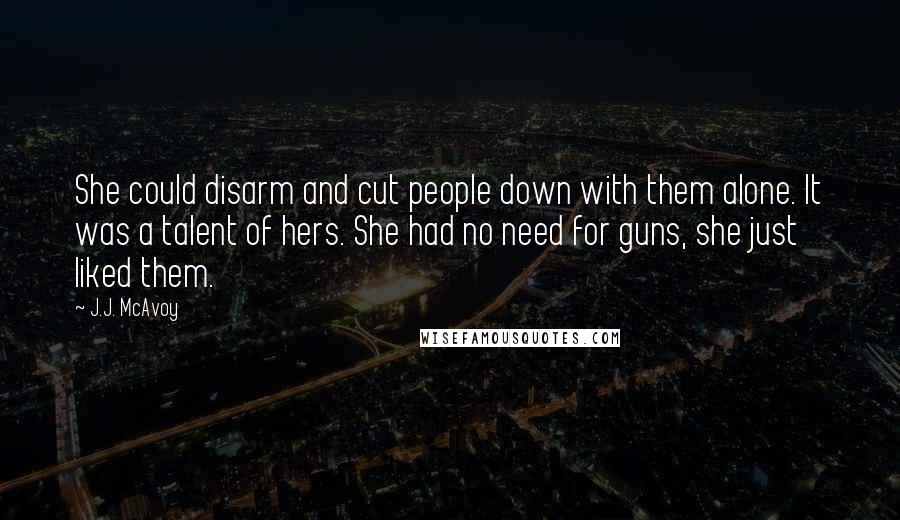 J.J. McAvoy Quotes: She could disarm and cut people down with them alone. It was a talent of hers. She had no need for guns, she just liked them.