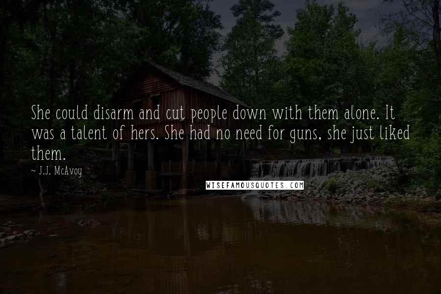 J.J. McAvoy Quotes: She could disarm and cut people down with them alone. It was a talent of hers. She had no need for guns, she just liked them.