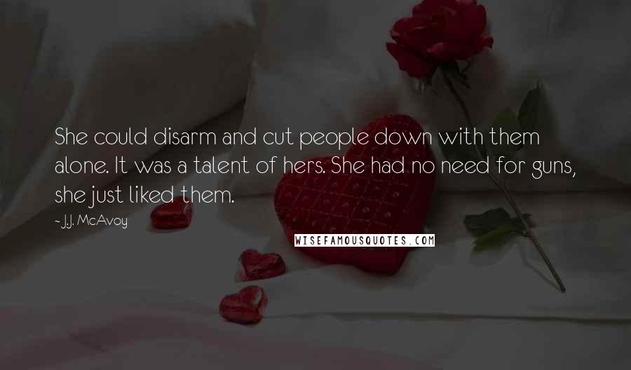 J.J. McAvoy Quotes: She could disarm and cut people down with them alone. It was a talent of hers. She had no need for guns, she just liked them.