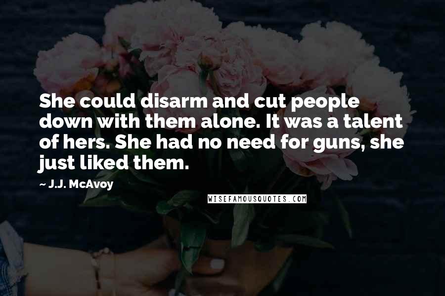 J.J. McAvoy Quotes: She could disarm and cut people down with them alone. It was a talent of hers. She had no need for guns, she just liked them.