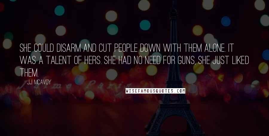 J.J. McAvoy Quotes: She could disarm and cut people down with them alone. It was a talent of hers. She had no need for guns, she just liked them.