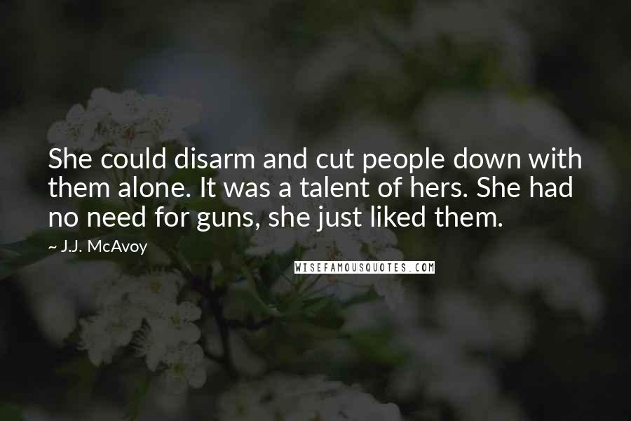 J.J. McAvoy Quotes: She could disarm and cut people down with them alone. It was a talent of hers. She had no need for guns, she just liked them.