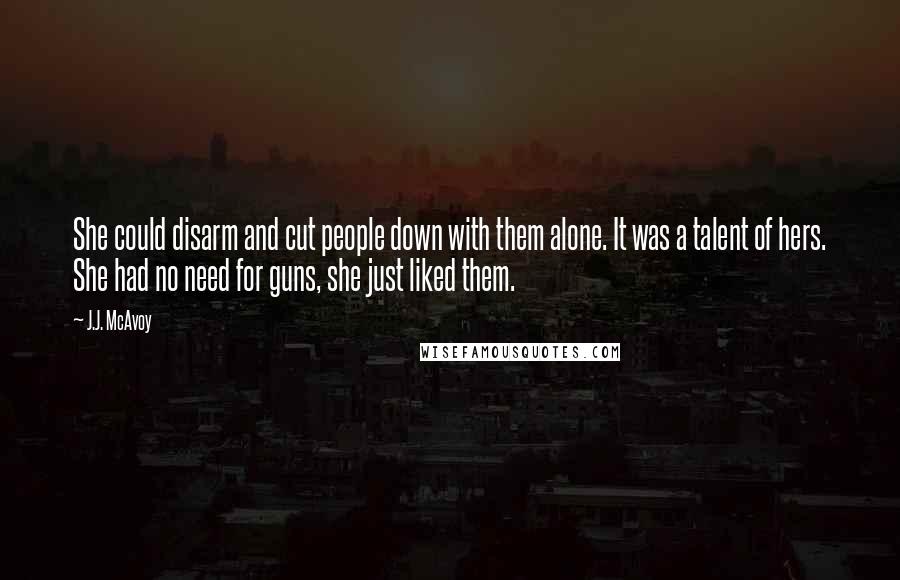 J.J. McAvoy Quotes: She could disarm and cut people down with them alone. It was a talent of hers. She had no need for guns, she just liked them.