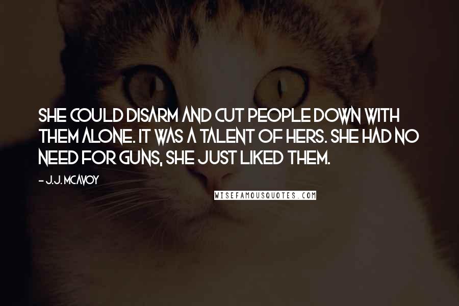 J.J. McAvoy Quotes: She could disarm and cut people down with them alone. It was a talent of hers. She had no need for guns, she just liked them.