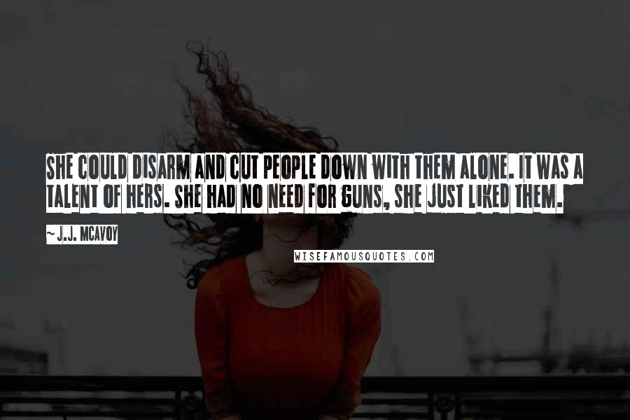 J.J. McAvoy Quotes: She could disarm and cut people down with them alone. It was a talent of hers. She had no need for guns, she just liked them.