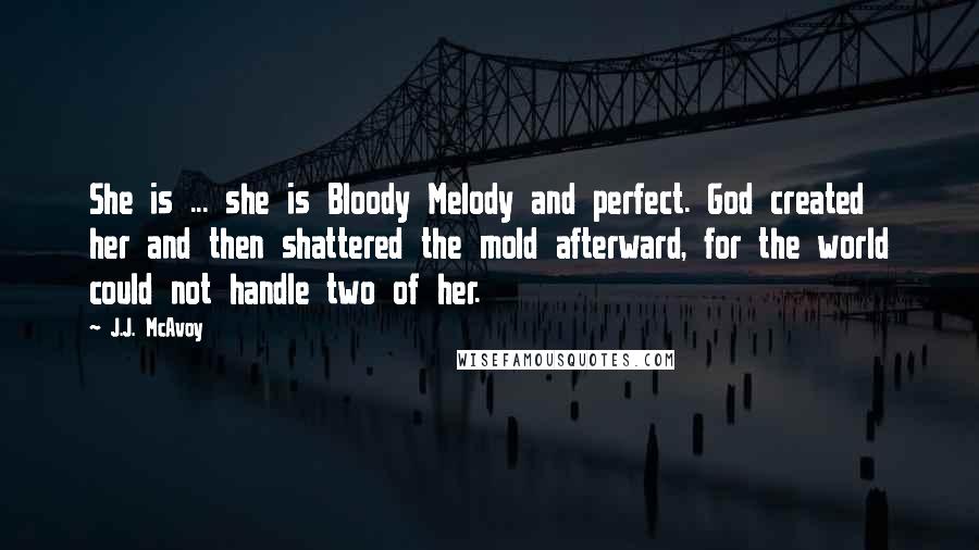 J.J. McAvoy Quotes: She is ... she is Bloody Melody and perfect. God created her and then shattered the mold afterward, for the world could not handle two of her.