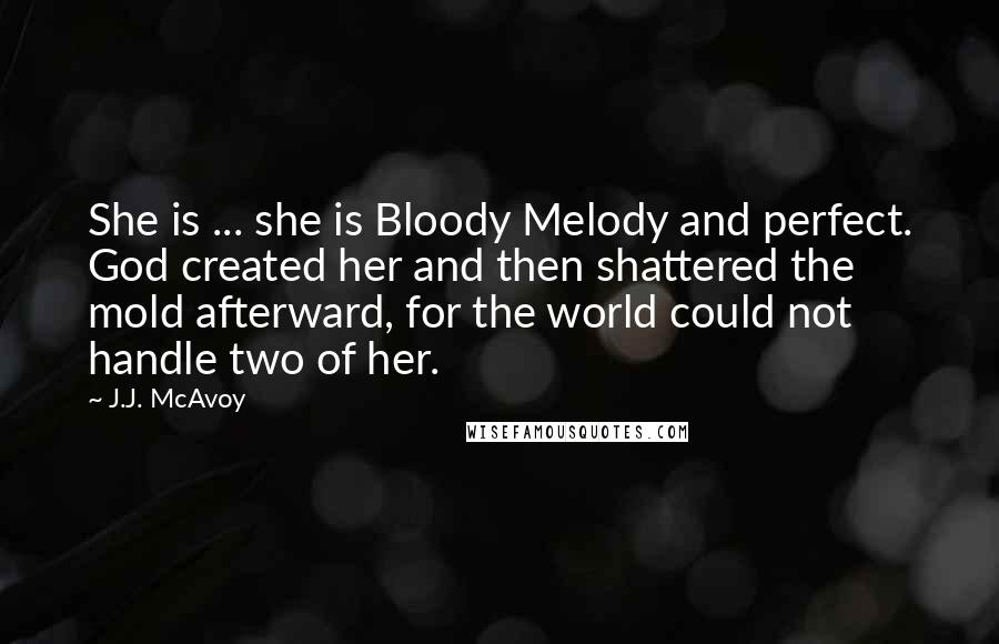 J.J. McAvoy Quotes: She is ... she is Bloody Melody and perfect. God created her and then shattered the mold afterward, for the world could not handle two of her.