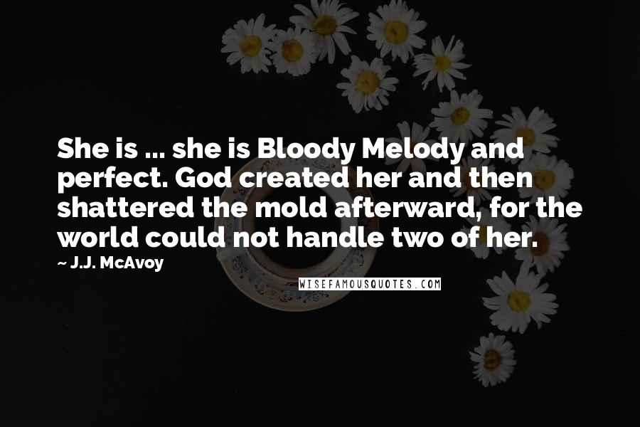 J.J. McAvoy Quotes: She is ... she is Bloody Melody and perfect. God created her and then shattered the mold afterward, for the world could not handle two of her.