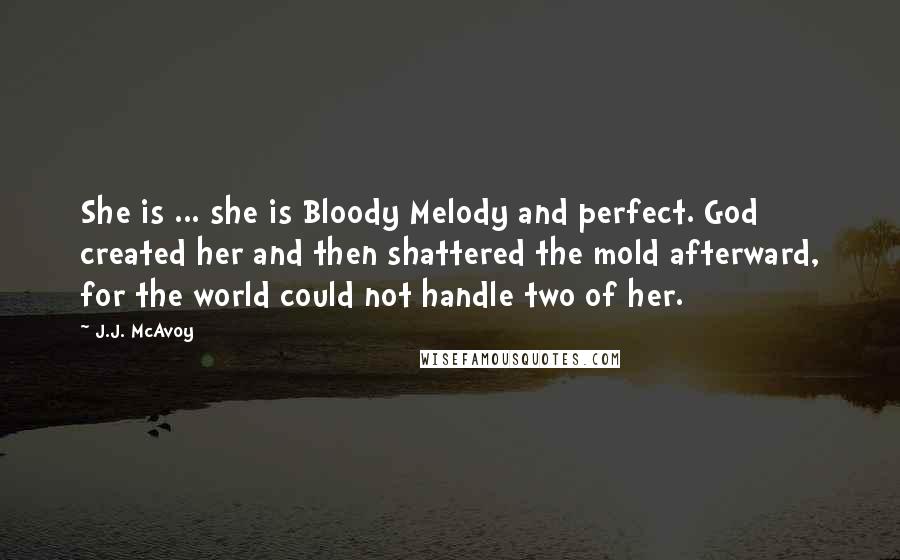 J.J. McAvoy Quotes: She is ... she is Bloody Melody and perfect. God created her and then shattered the mold afterward, for the world could not handle two of her.