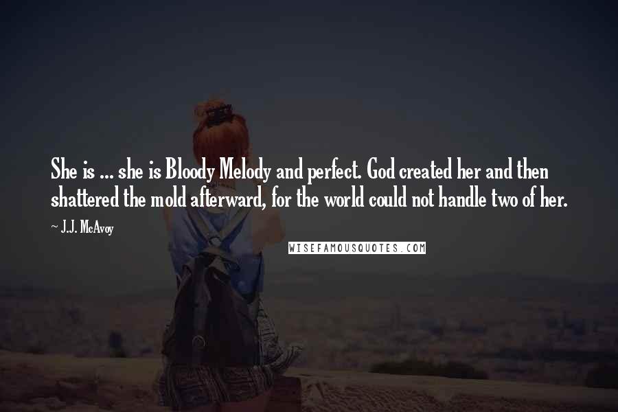 J.J. McAvoy Quotes: She is ... she is Bloody Melody and perfect. God created her and then shattered the mold afterward, for the world could not handle two of her.