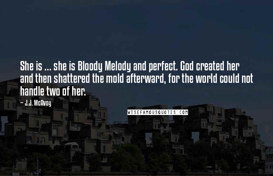 J.J. McAvoy Quotes: She is ... she is Bloody Melody and perfect. God created her and then shattered the mold afterward, for the world could not handle two of her.