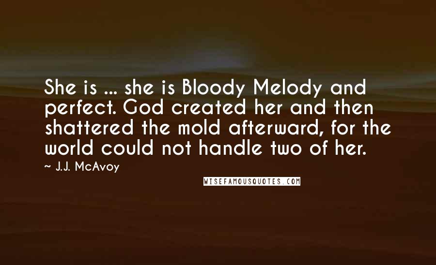J.J. McAvoy Quotes: She is ... she is Bloody Melody and perfect. God created her and then shattered the mold afterward, for the world could not handle two of her.