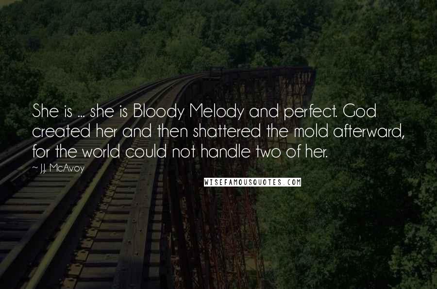 J.J. McAvoy Quotes: She is ... she is Bloody Melody and perfect. God created her and then shattered the mold afterward, for the world could not handle two of her.