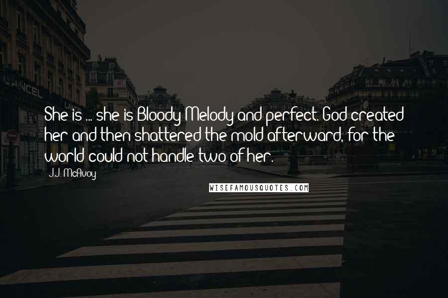 J.J. McAvoy Quotes: She is ... she is Bloody Melody and perfect. God created her and then shattered the mold afterward, for the world could not handle two of her.