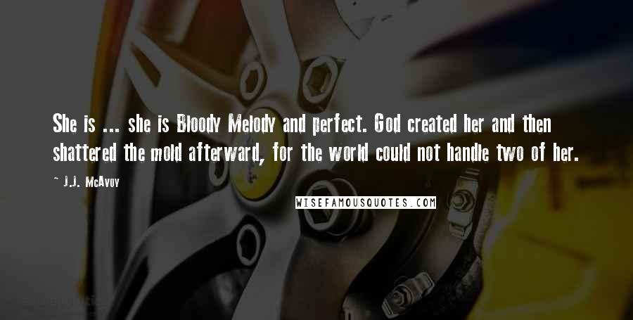 J.J. McAvoy Quotes: She is ... she is Bloody Melody and perfect. God created her and then shattered the mold afterward, for the world could not handle two of her.