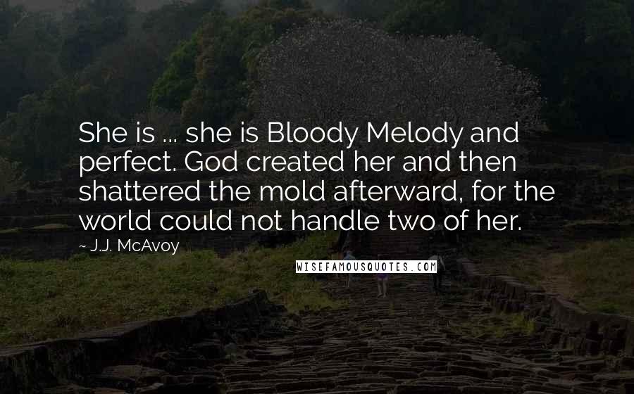 J.J. McAvoy Quotes: She is ... she is Bloody Melody and perfect. God created her and then shattered the mold afterward, for the world could not handle two of her.