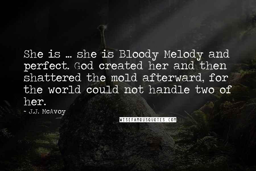 J.J. McAvoy Quotes: She is ... she is Bloody Melody and perfect. God created her and then shattered the mold afterward, for the world could not handle two of her.