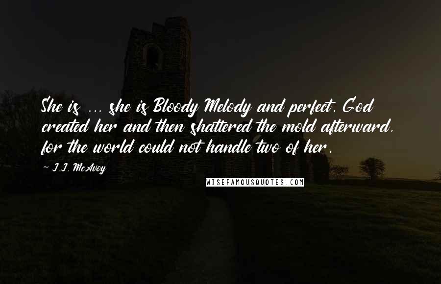 J.J. McAvoy Quotes: She is ... she is Bloody Melody and perfect. God created her and then shattered the mold afterward, for the world could not handle two of her.