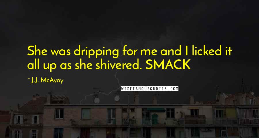 J.J. McAvoy Quotes: She was dripping for me and I licked it all up as she shivered. SMACK