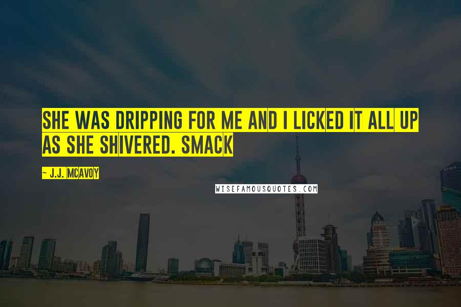 J.J. McAvoy Quotes: She was dripping for me and I licked it all up as she shivered. SMACK