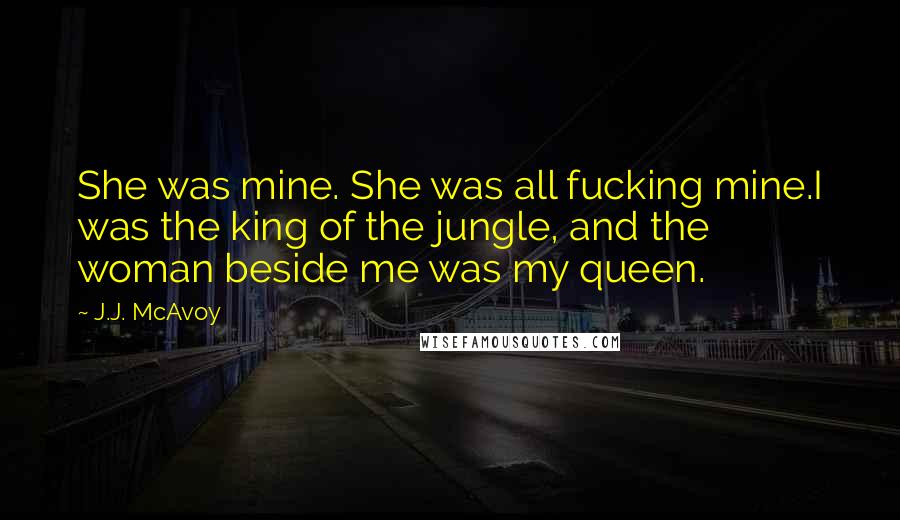 J.J. McAvoy Quotes: She was mine. She was all fucking mine.I was the king of the jungle, and the woman beside me was my queen.