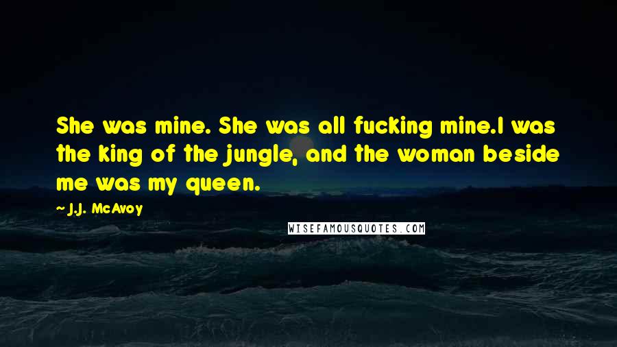 J.J. McAvoy Quotes: She was mine. She was all fucking mine.I was the king of the jungle, and the woman beside me was my queen.