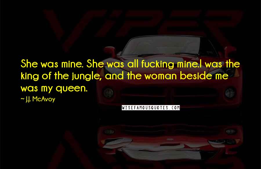 J.J. McAvoy Quotes: She was mine. She was all fucking mine.I was the king of the jungle, and the woman beside me was my queen.