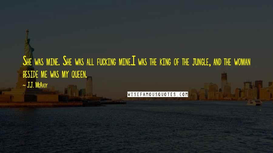 J.J. McAvoy Quotes: She was mine. She was all fucking mine.I was the king of the jungle, and the woman beside me was my queen.