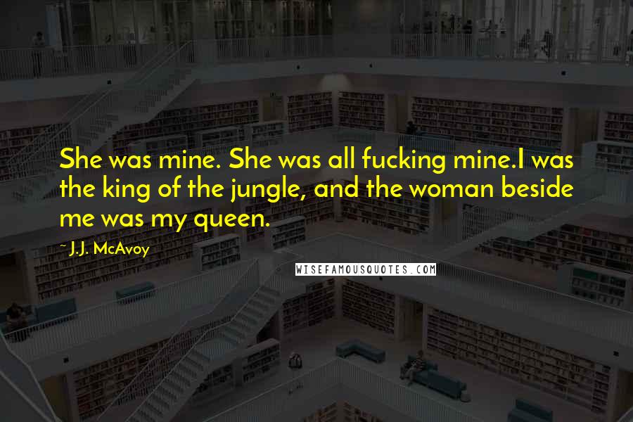 J.J. McAvoy Quotes: She was mine. She was all fucking mine.I was the king of the jungle, and the woman beside me was my queen.