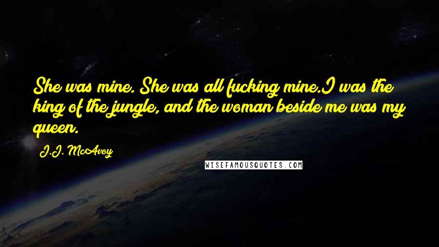 J.J. McAvoy Quotes: She was mine. She was all fucking mine.I was the king of the jungle, and the woman beside me was my queen.