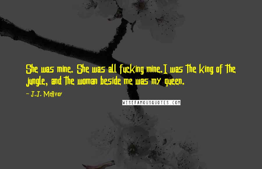 J.J. McAvoy Quotes: She was mine. She was all fucking mine.I was the king of the jungle, and the woman beside me was my queen.