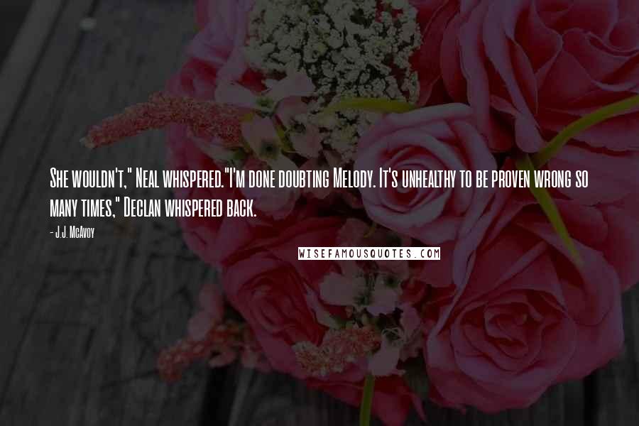 J.J. McAvoy Quotes: She wouldn't," Neal whispered."I'm done doubting Melody. It's unhealthy to be proven wrong so many times," Declan whispered back.
