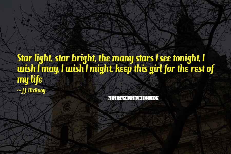 J.J. McAvoy Quotes: Star light, star bright, the many stars I see tonight, I wish I may, I wish I might, keep this girl for the rest of my life