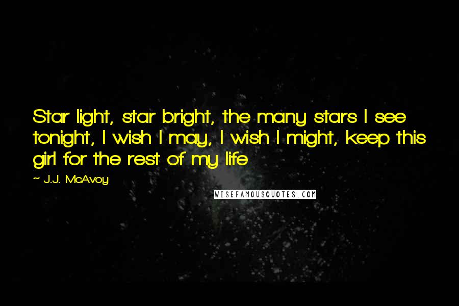 J.J. McAvoy Quotes: Star light, star bright, the many stars I see tonight, I wish I may, I wish I might, keep this girl for the rest of my life