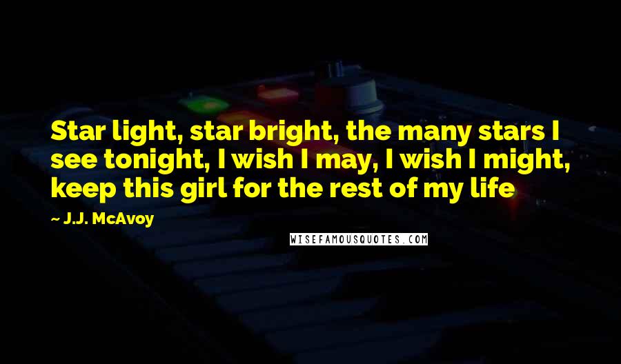 J.J. McAvoy Quotes: Star light, star bright, the many stars I see tonight, I wish I may, I wish I might, keep this girl for the rest of my life