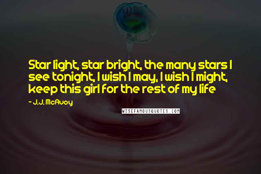 J.J. McAvoy Quotes: Star light, star bright, the many stars I see tonight, I wish I may, I wish I might, keep this girl for the rest of my life