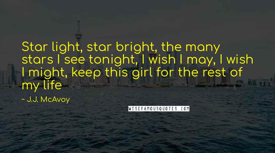 J.J. McAvoy Quotes: Star light, star bright, the many stars I see tonight, I wish I may, I wish I might, keep this girl for the rest of my life