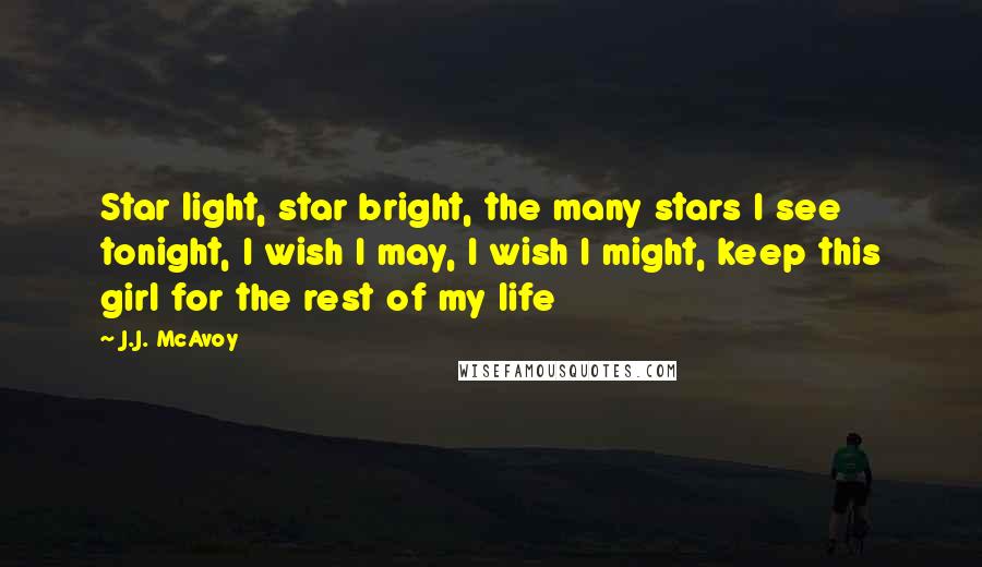 J.J. McAvoy Quotes: Star light, star bright, the many stars I see tonight, I wish I may, I wish I might, keep this girl for the rest of my life