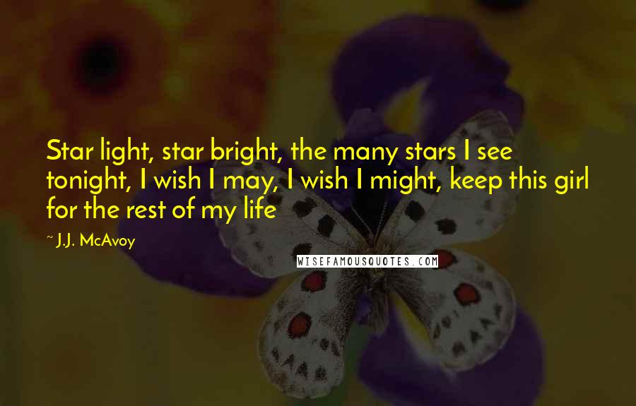 J.J. McAvoy Quotes: Star light, star bright, the many stars I see tonight, I wish I may, I wish I might, keep this girl for the rest of my life