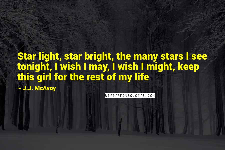J.J. McAvoy Quotes: Star light, star bright, the many stars I see tonight, I wish I may, I wish I might, keep this girl for the rest of my life