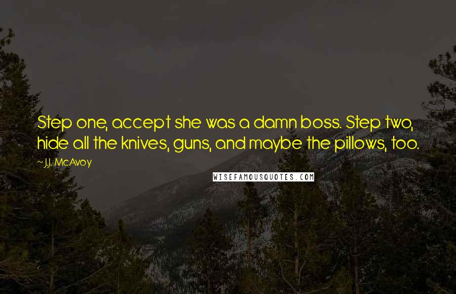 J.J. McAvoy Quotes: Step one, accept she was a damn boss. Step two, hide all the knives, guns, and maybe the pillows, too.