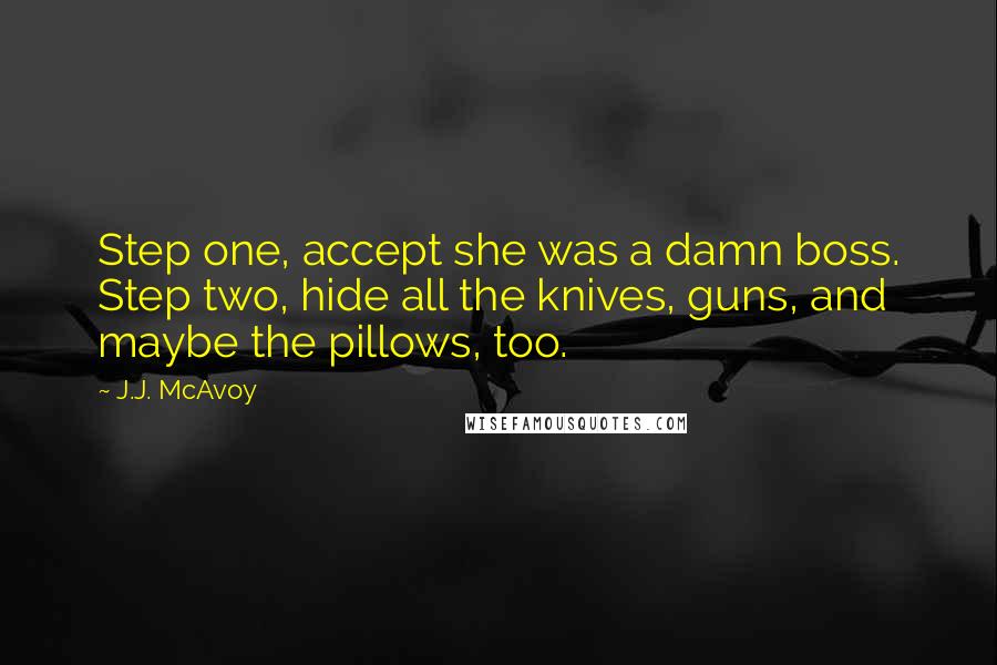 J.J. McAvoy Quotes: Step one, accept she was a damn boss. Step two, hide all the knives, guns, and maybe the pillows, too.