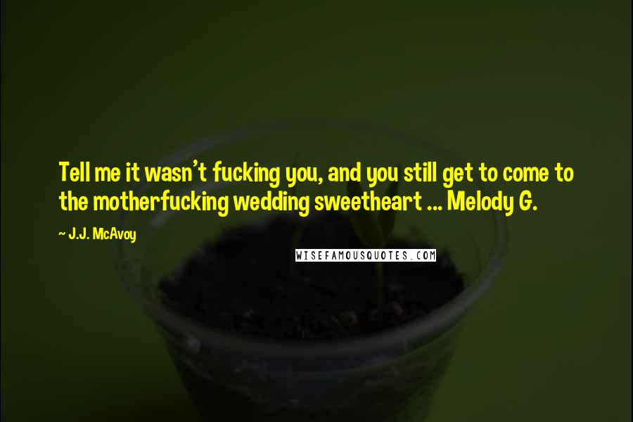 J.J. McAvoy Quotes: Tell me it wasn't fucking you, and you still get to come to the motherfucking wedding sweetheart ... Melody G.