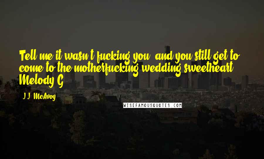 J.J. McAvoy Quotes: Tell me it wasn't fucking you, and you still get to come to the motherfucking wedding sweetheart ... Melody G.