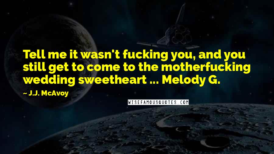 J.J. McAvoy Quotes: Tell me it wasn't fucking you, and you still get to come to the motherfucking wedding sweetheart ... Melody G.