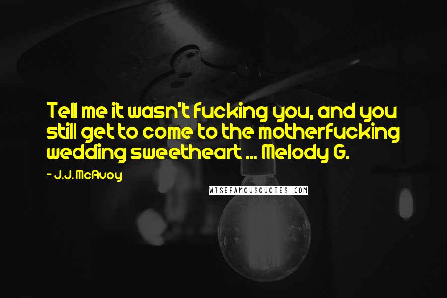 J.J. McAvoy Quotes: Tell me it wasn't fucking you, and you still get to come to the motherfucking wedding sweetheart ... Melody G.